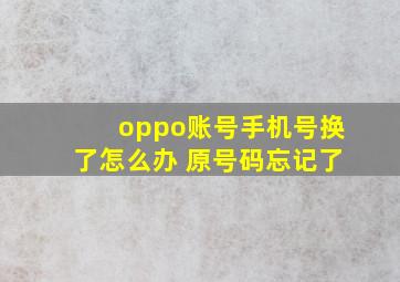 oppo账号手机号换了怎么办 原号码忘记了